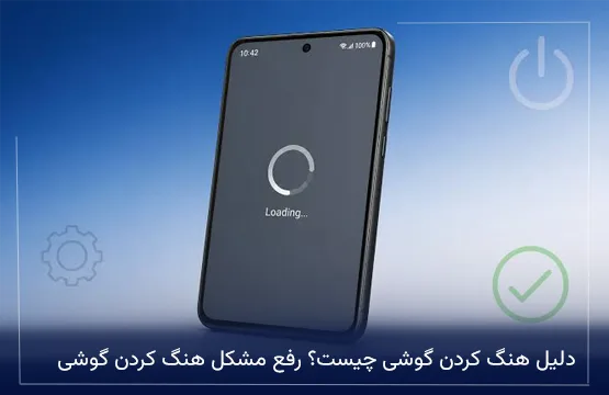 دلیل هنگ کردن گوشی چیست؟ رفع مشکل هنگ کردن گوشی